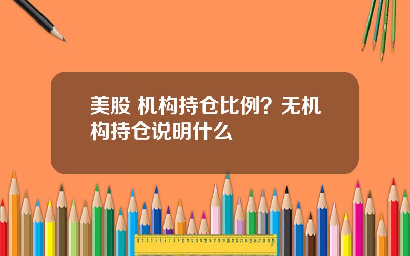 美股 机构持仓比例？无机构持仓说明什么